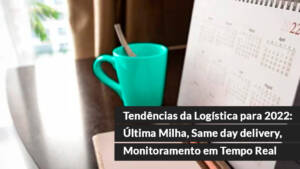 Tendências da Logística para 2022 Última Milha Same day delivery